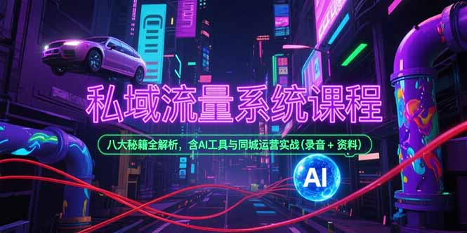 私域流量系统课程，八大秘籍全解析，含AI工具与同城运营实战(录音+资料-hcnxn