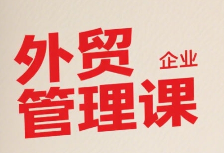 中小外贸企业管理课，系统性强，直击痛点，助企业全面提升管理智慧-hcnxn