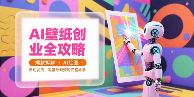 AI壁纸创业全攻略，爆款拆解+AI绘图+自动发货，零基础到变现完整教学-hcnxn