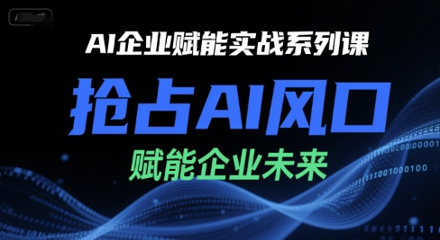 AI企业赋能实战系列课，抢占AI风口，赋能企业未来-hcnxn