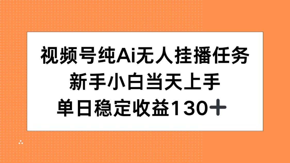 视频号纯AI无人挂播任务，新手小白当天上手，单日稳定收益130+-hcnxn