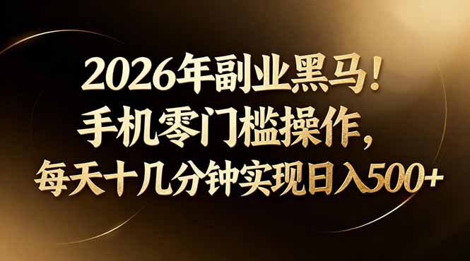 2026年副业黑马！手机零门槛操作，每天十几分钟实现日入500+-hcnxn