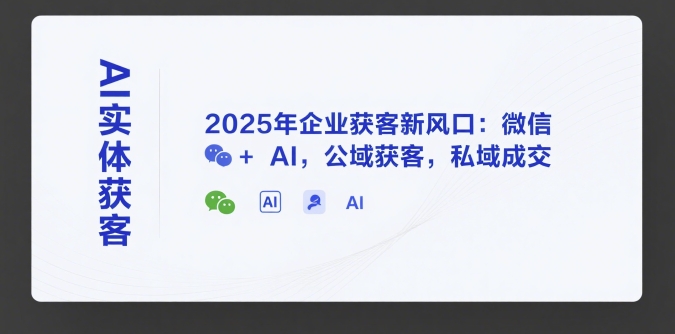 AI实体获客，2025年企业获客新风口：微信+ AI，公域获客，私域成交-hcnxn