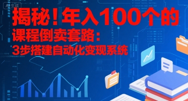 揭秘！年入100个的课程倒卖套路：3 步搭建自动化变现系统-hcnxn