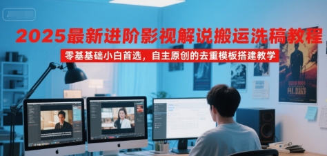 2025最新进阶影视解说搬运洗稿教程，零基础小白首选，自主原创的去重模板搭建教学-hcnxn