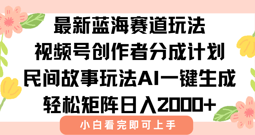 最新视频号创作者分成民间故事玩法，AI一键生成爆款视频，轻松日入2000+-hcnxn