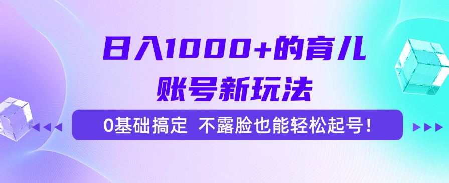 日入1000+的育儿账号新玩法，0基础搞定，不露脸也能轻松起号！-hcnxn