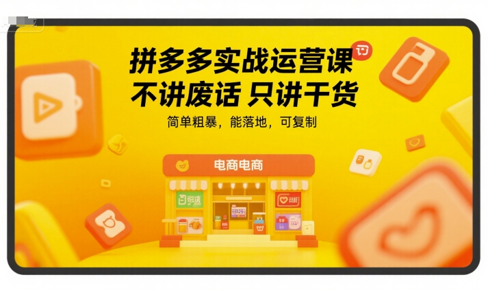 拼多多实战运营课，不讲废话只讲干货，简单粗暴，能落地，可复制-hcnxn