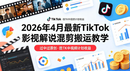 26年4月最新TikTok影视解说混剪搬运教学，过中过原创，撸TK中视频计划收益-hcnxn