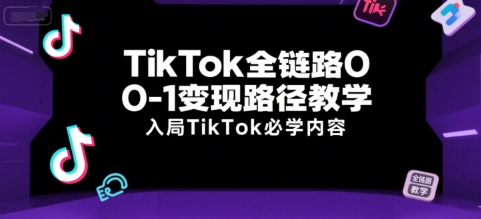 TikTok全链路0-1变现路径教学，入局TikTok必学内容-hcnxn