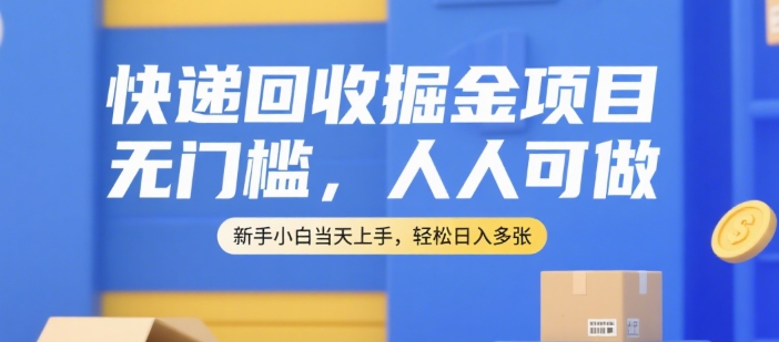 快递回收掘金项目，无门槛，人人可做，新手小白当天上手，轻松日入多张【揭秘】-hcnxn