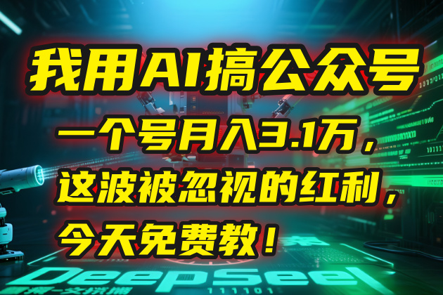 我用AI搞公众号，一个号月入3.1万，这波被忽视的红利，今天免费教！-hcnxn