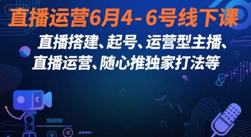 直播运营6月4-6号线下课，‬直播搭建、起号、运营型主播、直播运‬营、随心推独家打法等-hcnxn