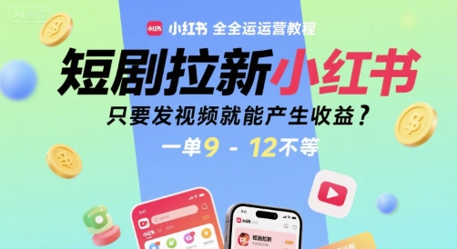 短剧拉新小红书全运营教程，只要发视频就能产生收益，一单9-12不等-hcnxn