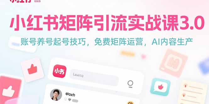 小红书矩阵引流实战课3.0：账号养号起号技巧，免裴矩阵运营，AI内容生产-hcnxn