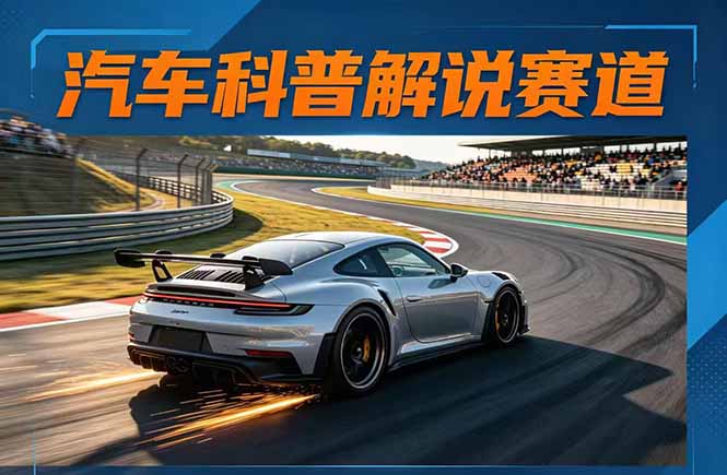 汽车科普解说赛道变现教程：文案+素材+剪辑+录音全教学，单条视频点赞几十万+-hcnxn