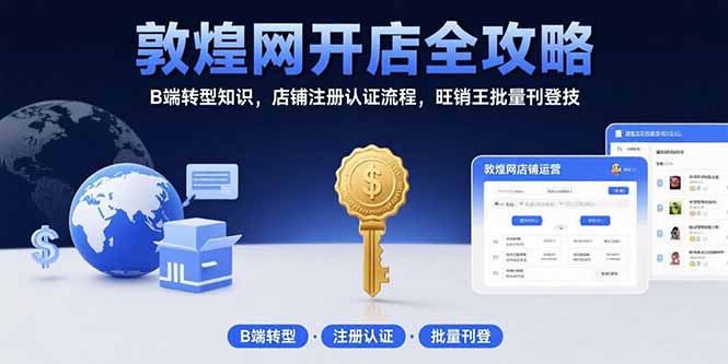 敦煌网开店全攻略：B端转型知识，店铺注册认证流程，旺销王批量刊登技-hcnxn