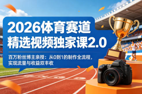 2026体育赛道精选视频独家课2.0，百万粉丝博主亲授：从0到1的制作全流程，实现流量与收益双丰收-hcnxn