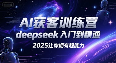 AI获客训练营，deepseek入门到精通，2025让你拥有超能力-hcnxn