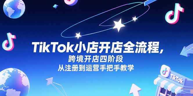 TikTok小店开店全流程，跨境开店四阶段，从注册到运营手把手教学-hcnxn
