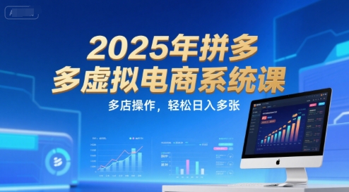 2025年拼多多虚拟电商系统课，多店操作，轻松日入多张-hcnxn