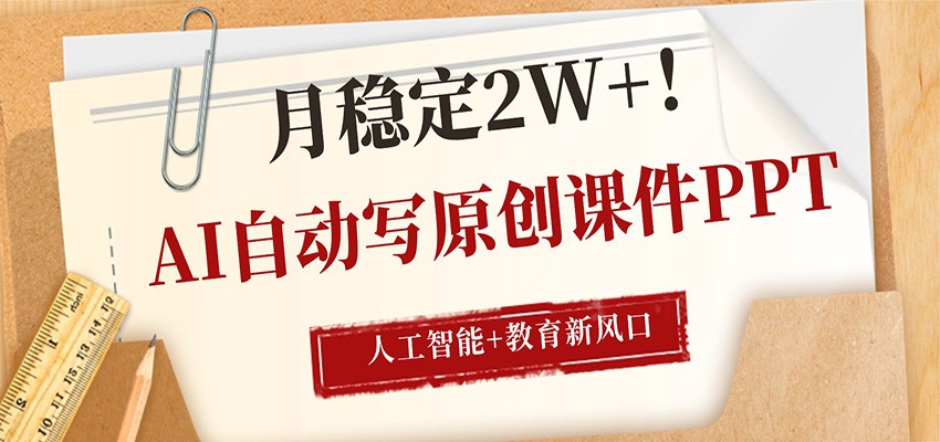 AI自动写原创课件PPT，人工智能+教育新AI风口，月稳定2W+-hcnxn