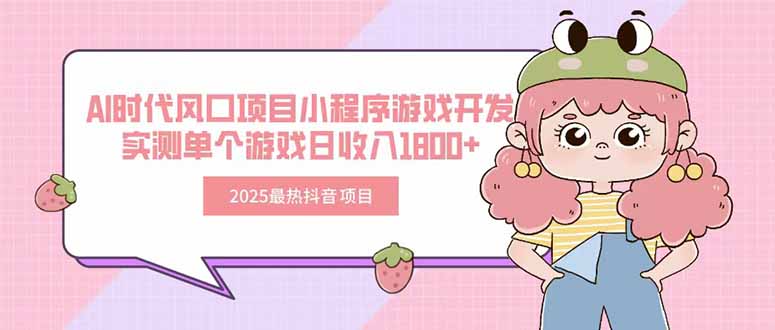 2025最热抖音项目 Ai时代风口项目小程序游戏开发 实测单个游戏日收入1800+-hcnxn
