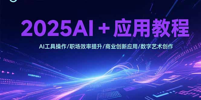 2025AI+应用教程，AI工具操作/职场效率提升/商业创新应用/数字艺术创作-hcnxn