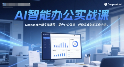 AI智能办公实战课，Deepseek全新实战课程，提升办公效率，轻松完成你的工作内容-hcnxn