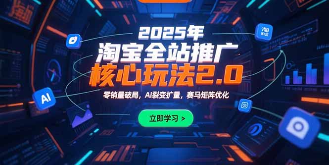 2025年淘宝全站推广核心玩法2.0：零销量破局，AI裂变扩量，赛马矩阵优化-hcnxn