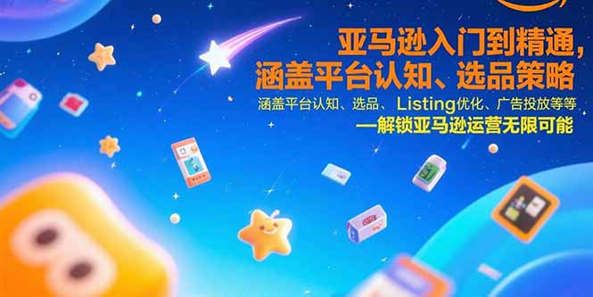 亚马逊入门到精通，涵盖平台认知、选品策略、Listing优化、广告投放/等等-hcnxn