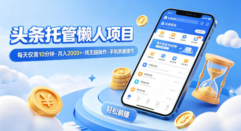 头条托管懒人项目，每天仅需10分钟，月入2000+，纯无脑操作，手机就能操作【揭秘】-hcnxn