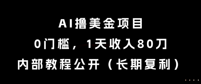 AI撸美金项目，0门槛，1天收入80刀，内部教程公开(长期复利)【揭秘】-hcnxn