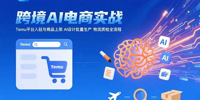 AI+跨境电商实战：Temu平台入驻与商品上架 AI设计批量生产 物流质检全流程-hcnxn