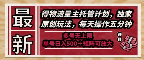 最新得物流量主托管计划，独家原创玩法，每天操作五分钟，多号无上限，单号日入5张+矩阵可放大【揭秘】-hcnxn