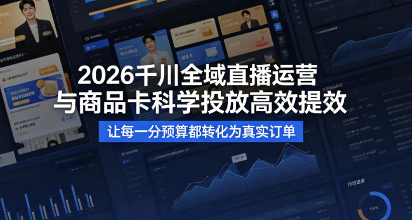 2026千川全域直播运营跟商品卡，科学投放，高效提效，让每一分预算都转化为真实订单-hcnxn