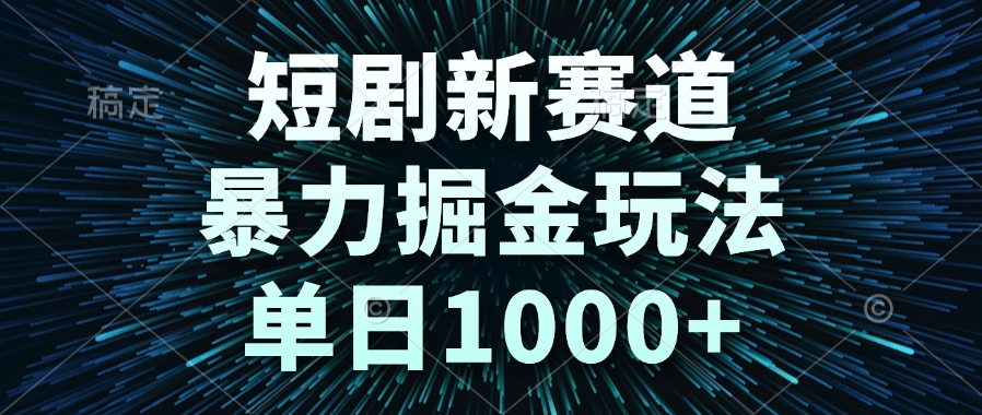 短剧新赛道，暴力掘金玩法，单日1000+-hcnxn