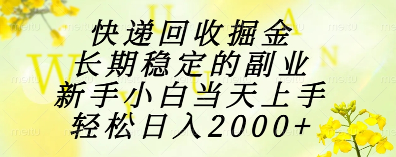 快递回收掘金，长期稳定的副业，新手小白当天上手，轻松日入2000+-hcnxn