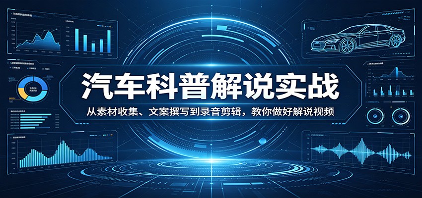汽车科普解说实战：从素材收集、文案撰写到录音剪辑，教你做好解说视频-hcnxn