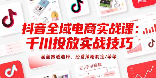 抖音全域电商实战课：千川投放实战技巧，涵盖赛道选择、经营策略制定/等等-hcnxn
