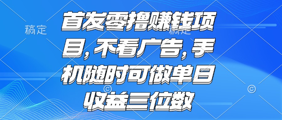 零撸赚钱项目 不看广告 手机随时可做 单日收益三位数-hcnxn