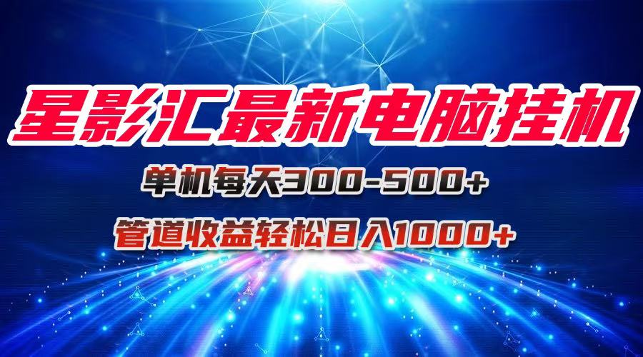 星影汇最新电脑挂机单机每天300+团队管道收益轻松日入1000+-hcnxn