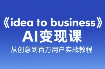 《idea to business》AI变成变现课，从创意到百万用户实战教程-hcnxn