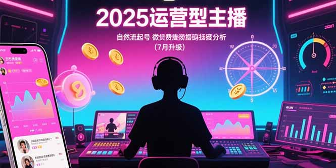 2025运营型主播：自然流起号，微付费投放技巧，罗盘数据深度解析(7月更新-hcnxn