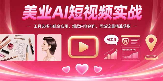 美业AI短视频实战：工具选择与组合应用，爆款内容创作，同城流量精准获取-hcnxn