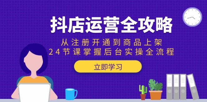 抖店运营全攻略：从注册开通到商品上架，24节课掌握后台实操全流程-hcnxn