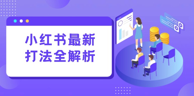 小红书最新打法线下课：笔记生产+评论运营，打造标准化流量增长引擎-hcnxn