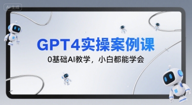 GPT4实操案例课，0基础AI教学，小白都能学会-hcnxn