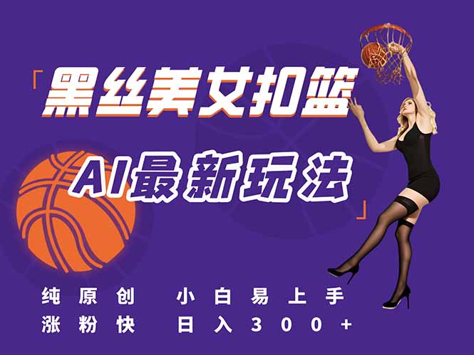 最新AI生成美女扣篮视频，纯原创，小白轻松上手掌握流量秘籍，日入300+-hcnxn
