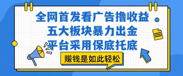 全网首发看广告撸收益，五大板块暴力出金，平台采用保底托底，挣钱是如此轻松作【揭秘】-hcnxn